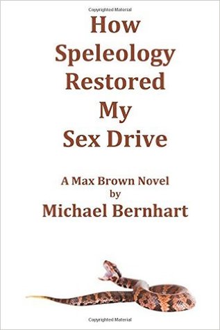 How Speleology Restored My Sex Drive: A Max Brown Novel by Michael Bernhart Review