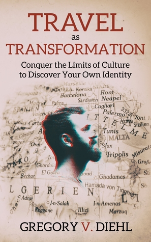 Travel as Transformation: Conquer the Limits of Culture to Discover Your Own Identity by Gregory V. Diehl Review