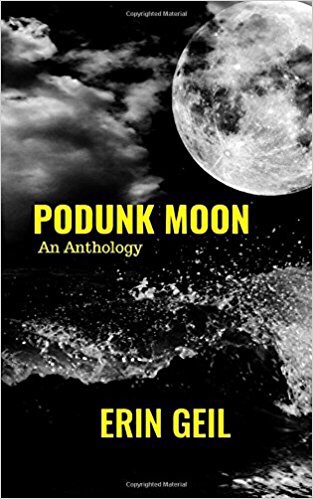 Podunk Moon: An Anthology by Erin Geil