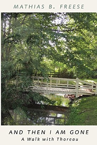 And Then I’m Gone: A Walk With Thoreau by Mathias B. Freese Review