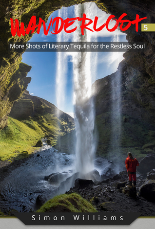 Wanderlost 5: More Shots of Literary Tequila for the Restless Soul by Simon Williams Review
