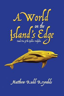 A World on the Island’s Edge: Book One of the Golden Dolphin by Matthew Rudd Reynolds Review
