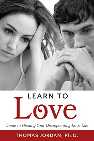 Learn to Love: Guide to Healing Your Disappointing Love Life by Thomas Jordan, Ph.D. Review