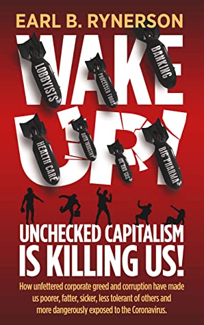 Unchecked Capitalism is Killing Us!: How unfettered corporate greed and corruption have made us poorer, fatter, sicker, less tolerant of others and more dangerously exposed to the coronavirus by Earl B. Rynerson Review