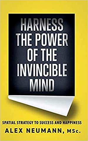 Harness the Power of the Invincible Mind: Spatial Strategy to Success and Happiness by Alex Neumann Review