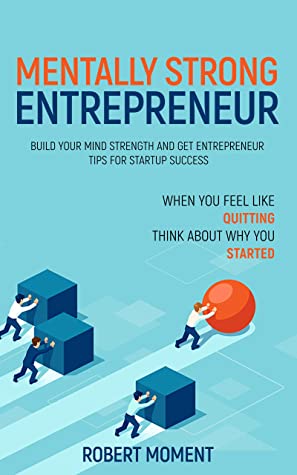 Mentally Strong Entrepreneur: Build Your Mind Strength and Get Entrepreneur Tips for Startup Success by Robert Moment Review