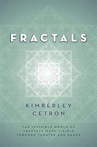 Fractals: The Invisible World of Fractals Made Visible Through Theater and Dance by Kimberley Cetron