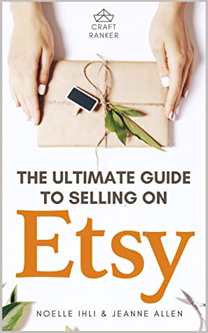 The Ultimate Guide to Selling on Etsy: How to Turn Your Etsy Shop Side Hustle into a Business by Noelle Ihli and Jeanne Allen Review