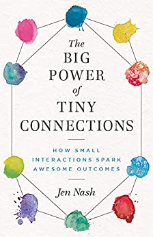 The Big Power of Tiny Connections: How Small Interactions Spark Awesome Outcomes by Jen Nash Review