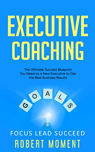 Executive Coaching: The Ultimate Success Blueprint You Need as a New Executive to Get The Best Business Results by Robert Moment Review