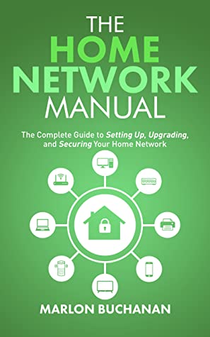 The Home Network Manual: The Complete Guide to Setting Up, Upgrading, and Securing Your Home Network by Marlon Buchanan Review