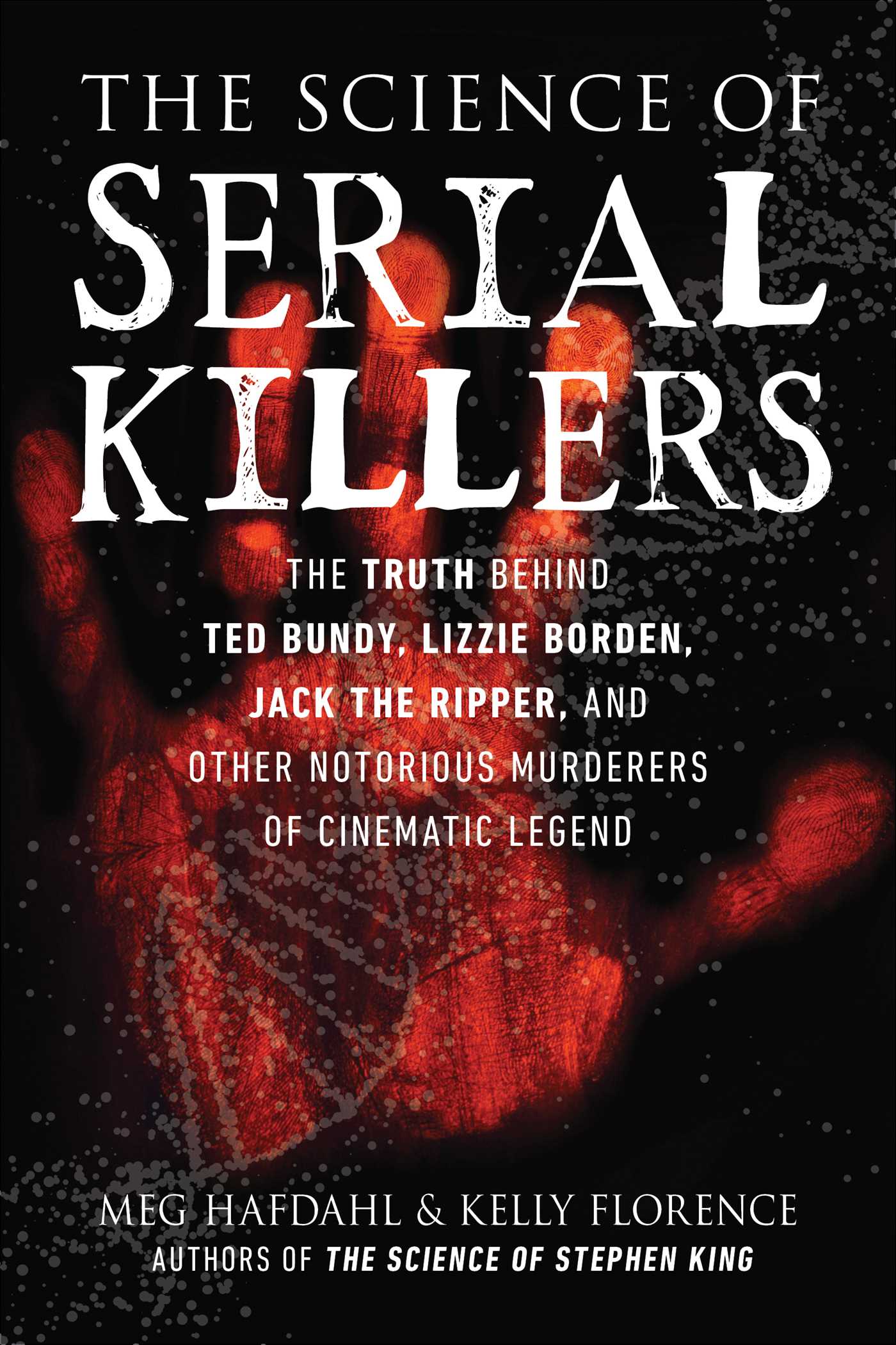 The Science of Serial Killers: The Truth Behind Ted Bundy, Lizzie Borden, Jack the Ripper, and Other Notorious Murderers of Cinematic Legend by Meg Hafdahl and Kelly Florence Review