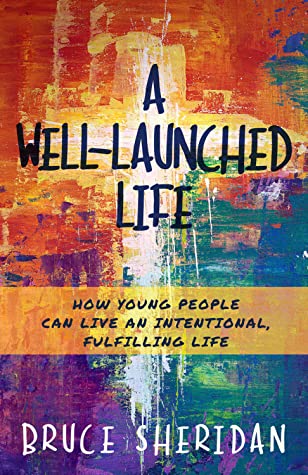 A Well-Launched Life: How Young People Can Live An Intentional, Fulfilling Life by Bruce Sheridan Review