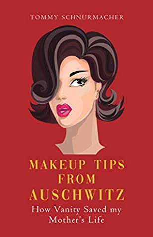 Makeup Tips from Auschwitz: How Vanity Saved My Mother’s Life by Tommy Schnurmacher Review