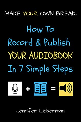 Make Your Own Break: How to Record & Publish Your Audiobook in 7 Simple Steps by Jennifer Lieberman Review