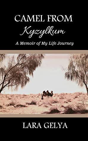 Camel from Kyzylkum: A Memoir of My Life Journey by Lara Gelya Review&nbsp;