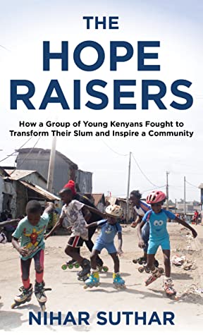 The Hope Raisers: How a Group of Young Kenyans Fought to Transform Their Slum and Inspire a Community by Nihar Suthar Review 