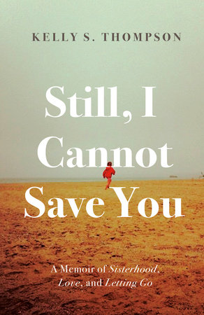 Still, I Cannot Save You: A Memoir of Sisterhood, Love, and Letting Go by Kelly S. Thompson Review