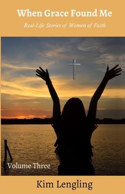 When Grace Found Me: Real-Life Stories of Women of Faith Volume Three by Kim Lengling Review