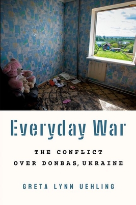 Everyday War: The Conflict Over Donbas, Ukraine by Greta Lynn Uehling Review