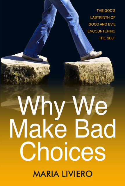 Why We Make Bad Choices The God’s Labyrinth of Good and Evil Encountering the Self by Maria Liviero Review