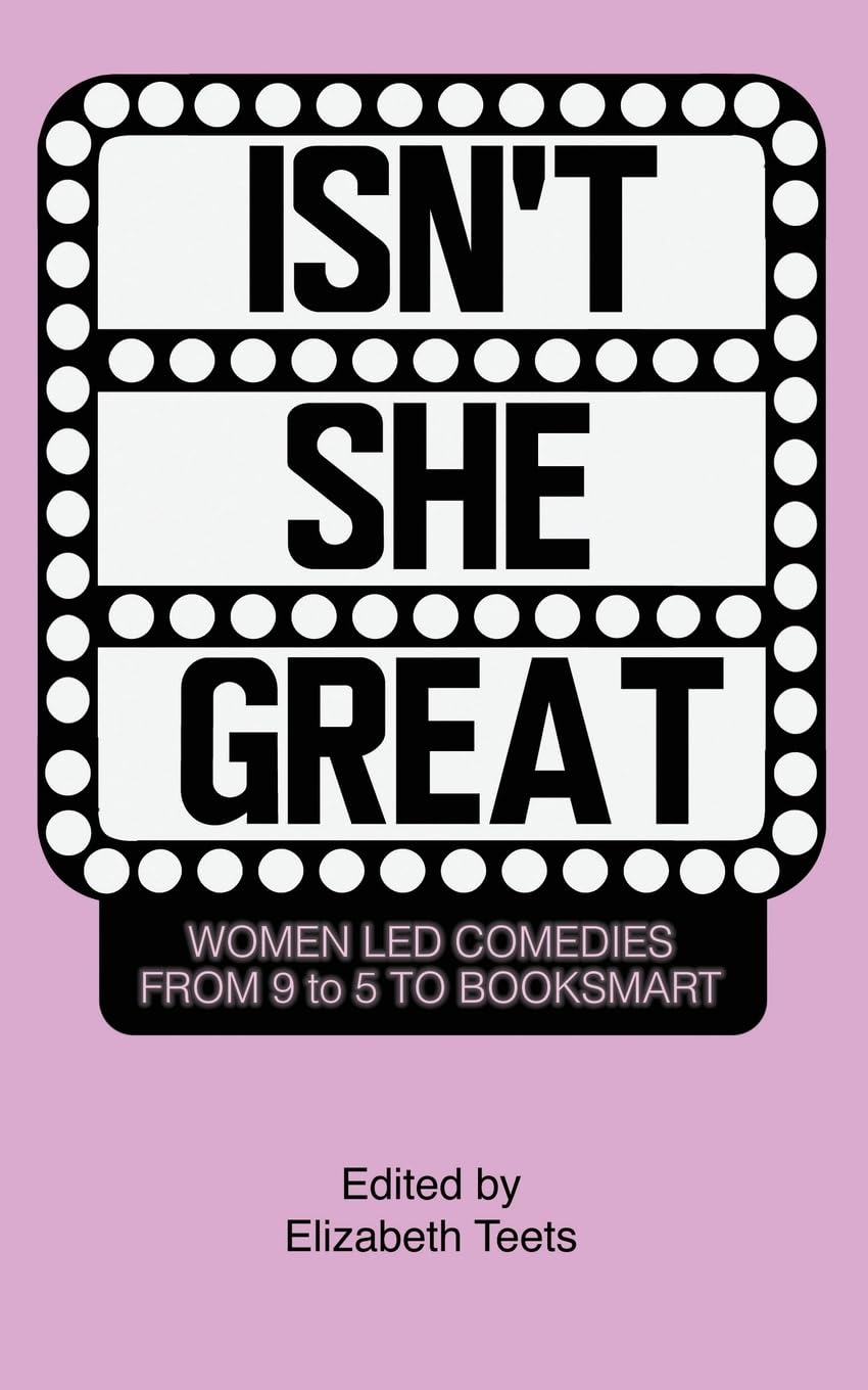 Isn’t She Great: Writers on Women-Led Comedies from 9 to 5 to Booksmart Edited by Elizabeth Teets Review