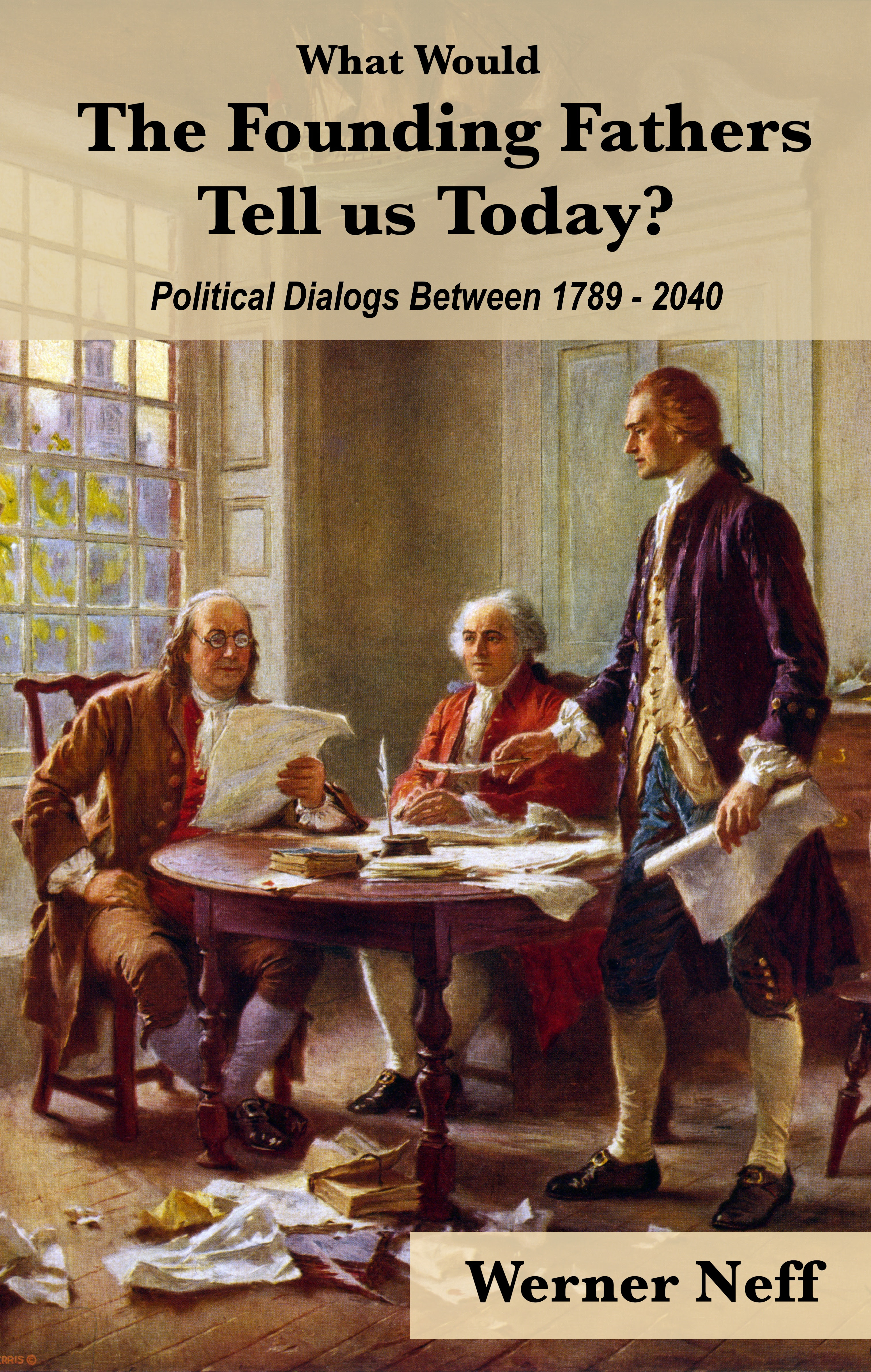 What Would the Founding Father’s Tell Us Today? Political Dialogs Between 1789-2040 by Werner Neff Review