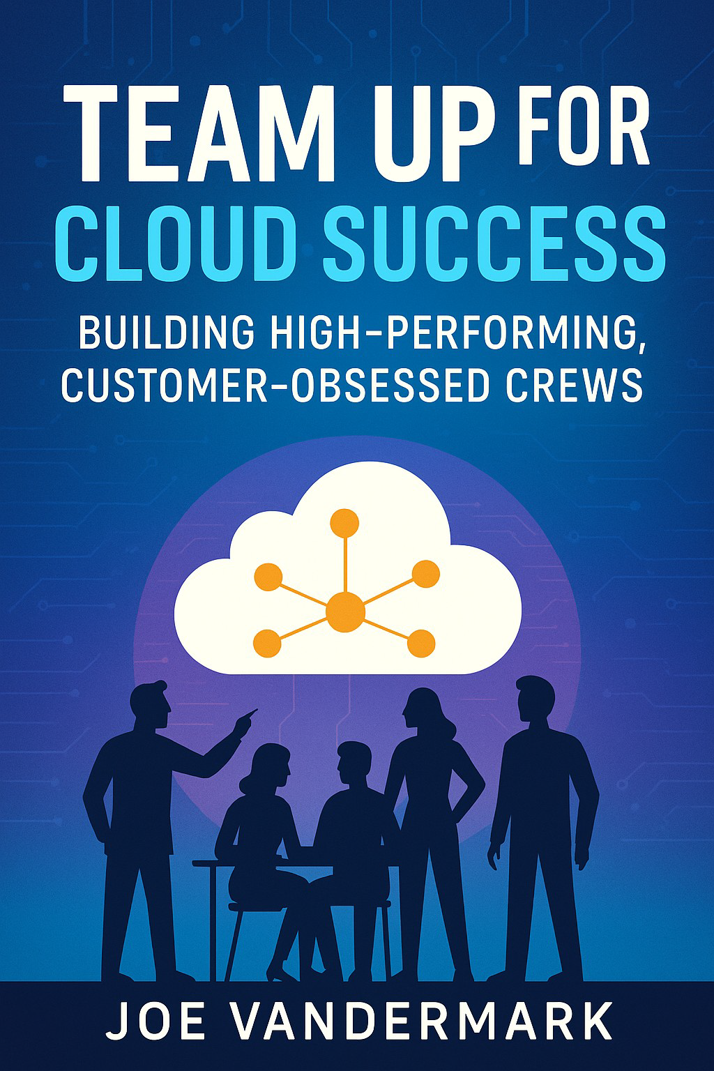 Team Up for Cloud Success: Building High-Performing, Customer-Obsessed Crews by Joe Vandermark Review