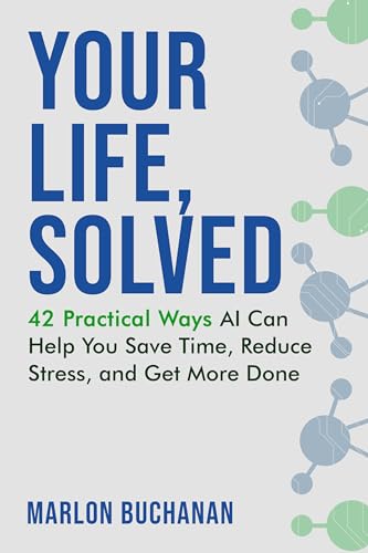 Your Life, Solved: 42 Practical Ways AI Can Help You Save Time, Reduce Stress, and Get More Done by MARLON BUCHANAN REVIEW